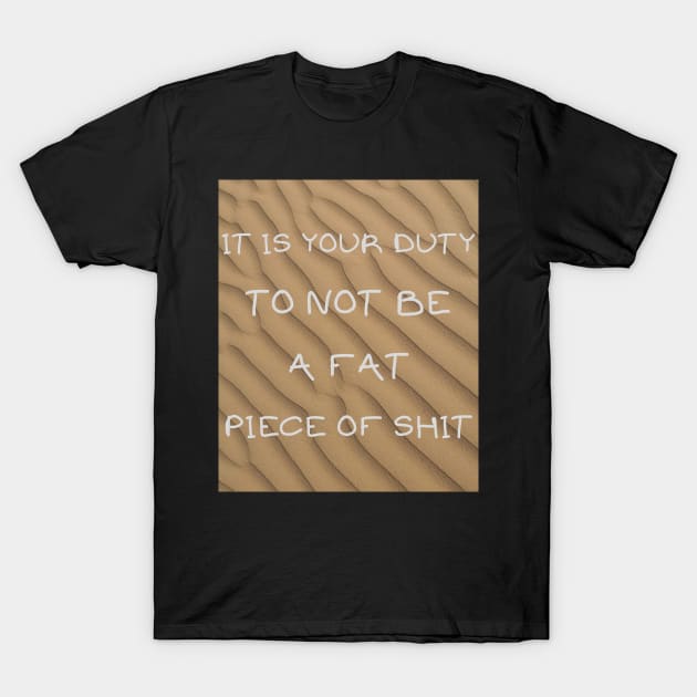 It's your duty to not be a fat piece of shit T-Shirt by IOANNISSKEVAS